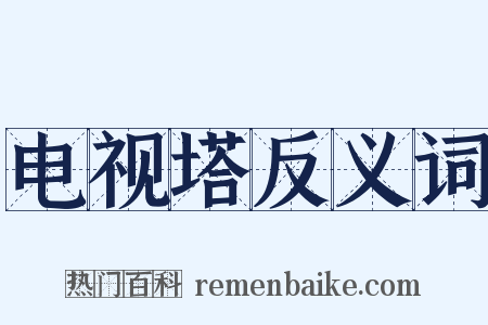 电视塔反义词是什么意思的图片